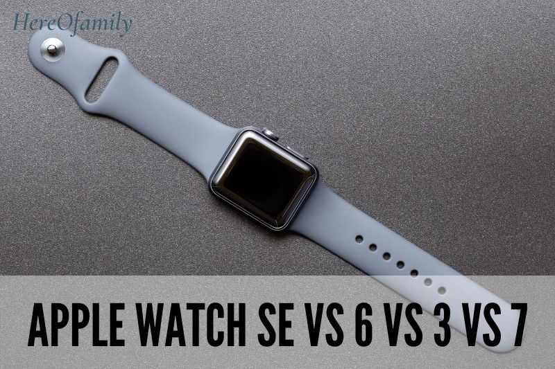 Apple Watch SE Vs 6 Vs 3 Vs 7 Which One Is For You