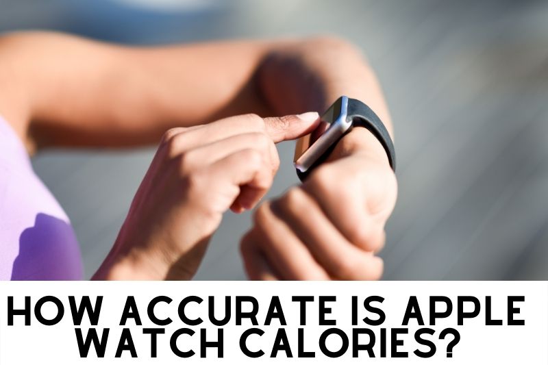 How Accurate Is Apple Watch Calories Top Full Guide 2023