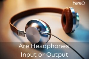 Are Headphones Input or Output Top Full Guide 2023